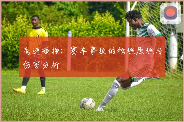 高速碰撞：赛车事故的物理原理与伤害分析