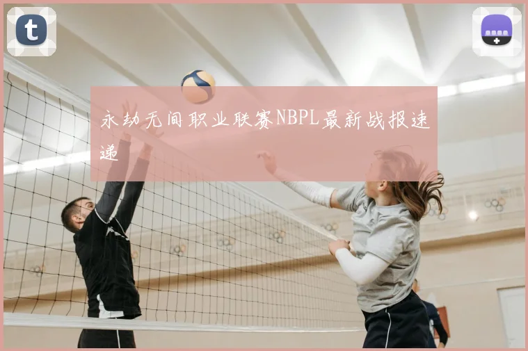 永劫无间职业联赛NBPL最新战报速递
