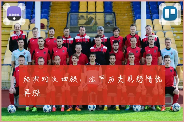 经典对决回顾,法甲历史恩怨情仇再现