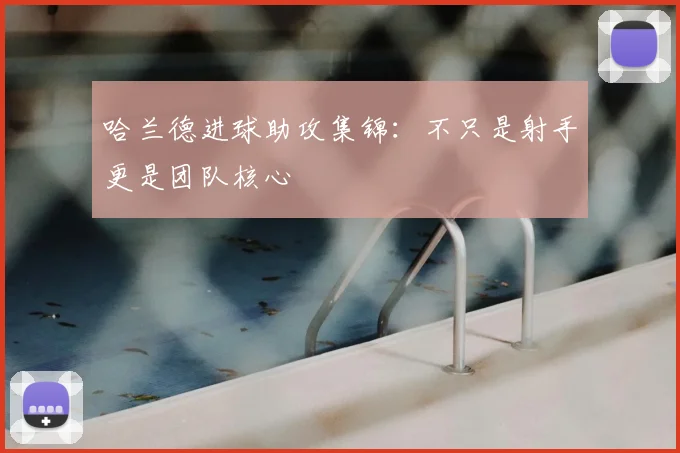 哈兰德进球助攻集锦：不只是射手更是团队核心