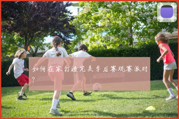 如何在家打造完美季后赛观赛派对?