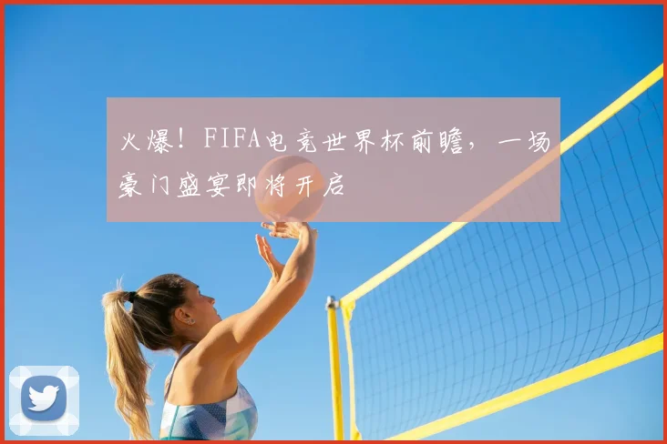 火爆！FIFA电竞世界杯前瞻，一场豪门盛宴即将开启