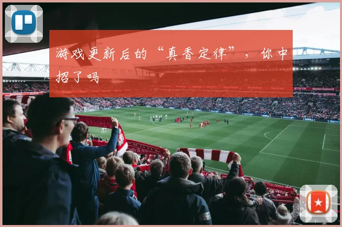游戏更新后的“真香定律”，你中招了吗