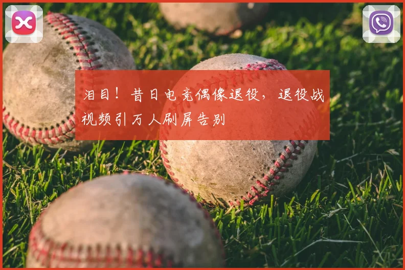泪目!昔日电竞偶像退役,退役战视频引万人刷屏告别