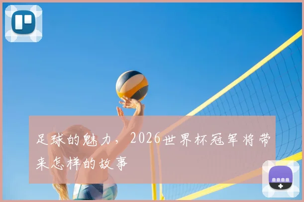 足球的魅力,2026世界杯冠军将带来怎样的故事
