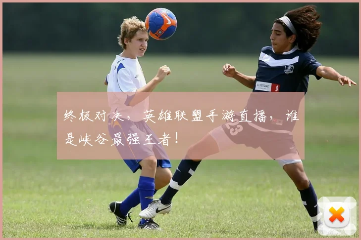终极对决，英雄联盟手游直播，谁是峡谷最强王者！