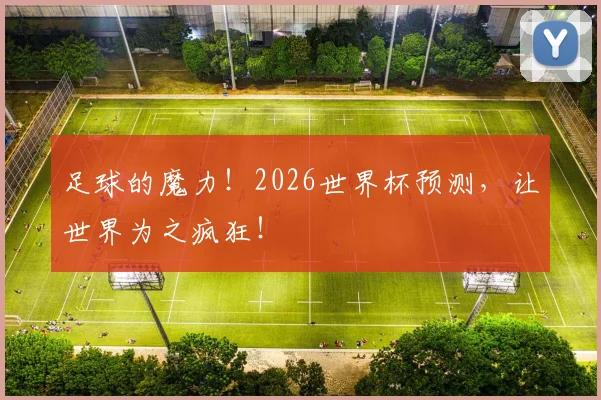足球的魔力!2026世界杯预测,让世界为之疯狂!