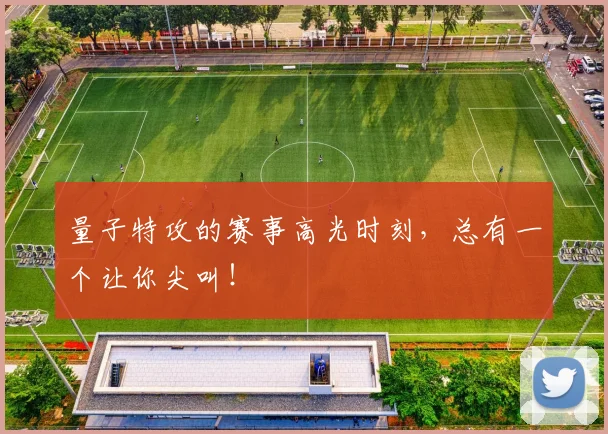 量子特攻的赛事高光时刻，总有一个让你尖叫！