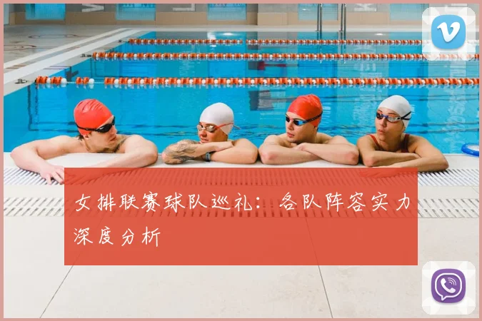女排联赛球队巡礼:各队阵容实力深度分析