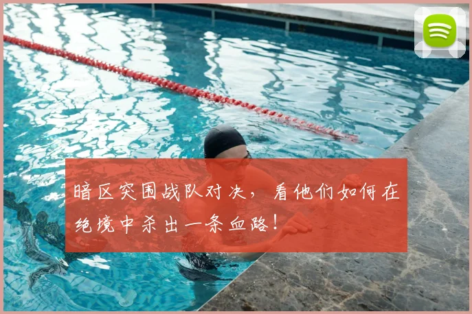 暗区突围战队对决，看他们如何在绝境中杀出一条血路！