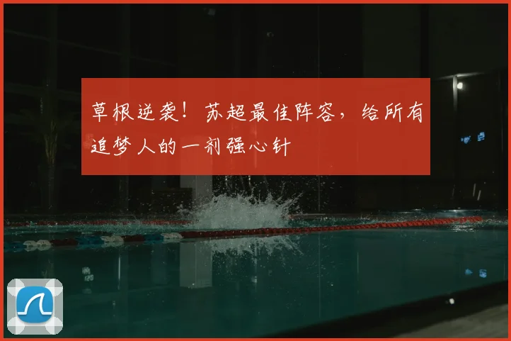草根逆袭！苏超最佳阵容，给所有追梦人的一剂强心针
