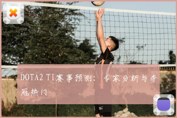 DOTA2 TI赛事预测：专家分析与夺冠热门