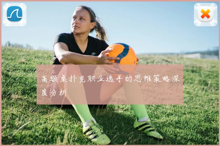 高额桌扑克职业选手的思维策略深度分析