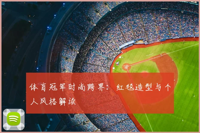 体育冠军时尚跨界：红毯造型与个人风格解读