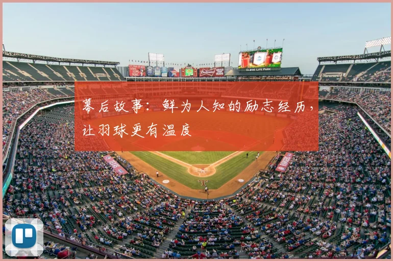 幕后故事:鲜为人知的励志经历,让羽球更有温度